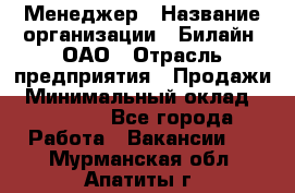 Менеджер › Название организации ­ Билайн, ОАО › Отрасль предприятия ­ Продажи › Минимальный оклад ­ 25 500 - Все города Работа » Вакансии   . Мурманская обл.,Апатиты г.